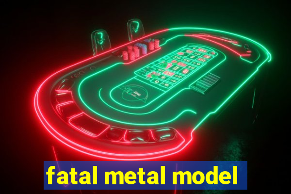 fatal metal model